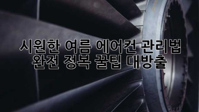 🌬️ 시원한 여름, 에어컨 관리법 완전 정복! 꿀팁 대방출 💯